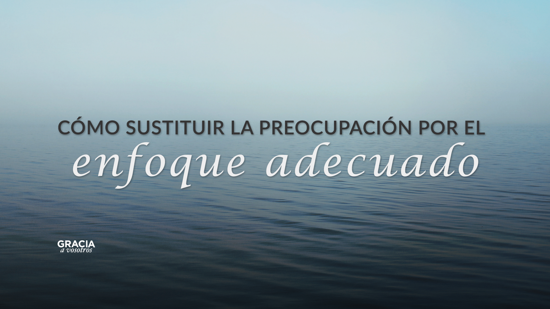 Cómo sustituir la preocupación por el enfoque adecuado